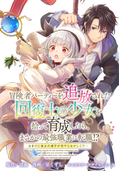 【期間限定 無料お試し版】冒険者パーティーを追放された回復士の少女を拾って育成したら、まさかの最強職業に転職!? おまけに彼女の様子が何やらおかしくて… 【連載版】: 2