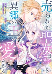 売られた聖女は異郷の王の愛を得る　第8話
