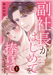 【期間限定 試し読み増量版】副社長がはじめてを捧げてきます。