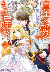 【期間限定　無料お試し版】真実の愛を見つけたと言われて婚約破棄されたので、復縁を迫られても今さらもう遅いです！（コミック） 2