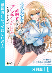 北欧美少女のクラスメイトが、婚約者になったらデレデレの甘々になってしまった件について【分冊版】1
