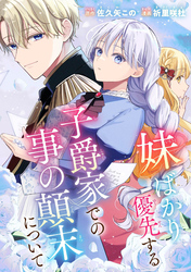 【期間限定 試し読み増量版】妹ばかり優先する子爵家での事の顛末について