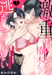 【ラブパルフェ】激重カレシ椿木さんが逃がしてくれない～ずぶずぶ執着愛にイキ堕とされるまで　4