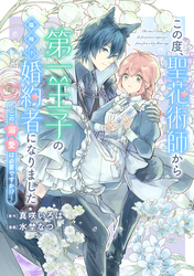 【期間限定　無料お試し版】この度、聖花術師から第一王子の臨時(？)婚約者になりました ～この溺愛は必要ですか！？～　【連載版】