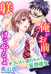 俺がお前を躾けてやるよ　オフィスで濡れちゃう妄想彼女