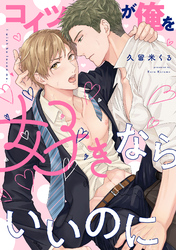 【期間限定　試し読み増量版】コイツが俺を好きならいいのに【電子限定特典付き】【コミックス版】