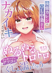 後輩カレシはOL中条さんをナカイキさせたい～ぬるぬるトロトロマッサージでアソコがぐしょ濡れちゃう…～