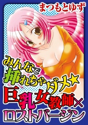 みんなで挿れちゃダメ★巨乳女教師×ロストバージン