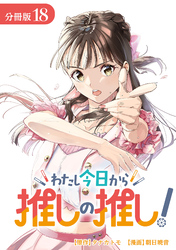 わたし今日から推しの推し！ 分冊版 18巻