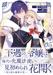 不遇の令嬢は稀代の光魔法使いに見初められ花開く～咲き誇る純愛の花～ 第5話【単話版】