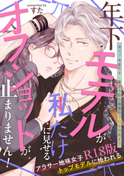 年下モデルが私（マネージャー）だけに見せるオフショットが止まりません！【コミックス版】《R18版》