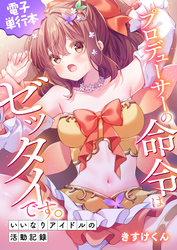 プロデューサーの命令はゼッタイです。～いいなりアイドルの活動記録～≪電子単行本≫