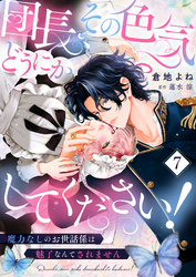 団長、その色気どうにかしてください！～魔力なしのお世話係は魅了なんてされません～７