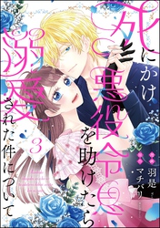 死にかけ悪役令息を助けたら溺愛された件について（分冊版）　【第3話】