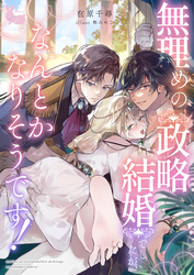 無理めの政略結婚でしたが、なんとかなりそうです！
