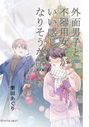 【期間限定　無料お試し版】外面男子と不器用女子がいい感じになりそうな話
