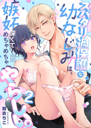 スパダリ過保護な幼なじみは、嫉妬深くてめちゃめちゃやらしい。【R-18版】【分冊版】（２）