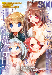 【期間限定　無料お試し版】【特装版】300年引きこもり、作り続けてしまった骨董品《魔導具》が、軒並みチート級の魔導具だった件（5）