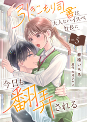 引きこもり司書は大人なハイスペ社長に今日も翻弄される５
