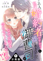 この人、私の婚約者ですから！と嘘に巻き込んだ御曹司がなぜか話を合わせてくるんですが！？ 分冊版