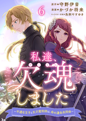 私達、欠魂しました～不遇な王子と天才魔術師は、命の運命共同体～  【連載版】６