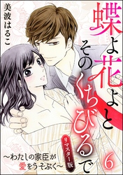 蝶よ花よとそのくちびるで～わたしの家臣が愛をうそぶく～（分冊版）＜リマスター版＞　【第6話】