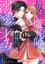 最強魔術師の溺愛才女 ～元パートナーと復縁したら、二度と離してもらえなくなりました～: 7