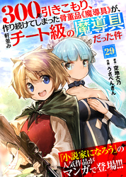 300年引きこもり、作り続けてしまった骨董品《魔導具》が、軒並みチート級の魔導具だった件（２９）