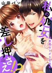 【特装版】私の処女を差し押さえ！？～御曹司のミダラな融資～【電子限定おまけ付き】